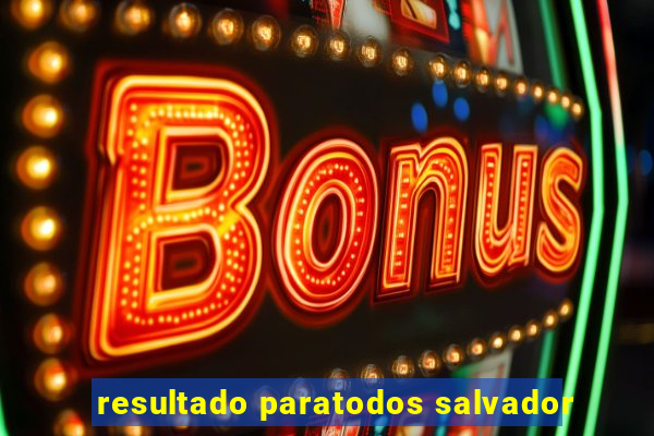 resultado paratodos salvador